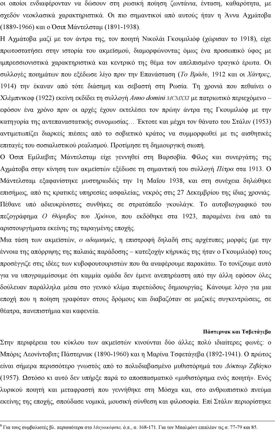 H Aχµάτοβα µαζί µε τον άντρα της, τον ποιητή Nικολάι Γκουµιλιόφ (χώρισαν το 1918), είχε πρωτοστατήσει στην ιστορία του ακµεϊσµού, διαµορφώνοντας όµως ένα προσωπικό ύφος µε ιµπρεσσιονιστικά