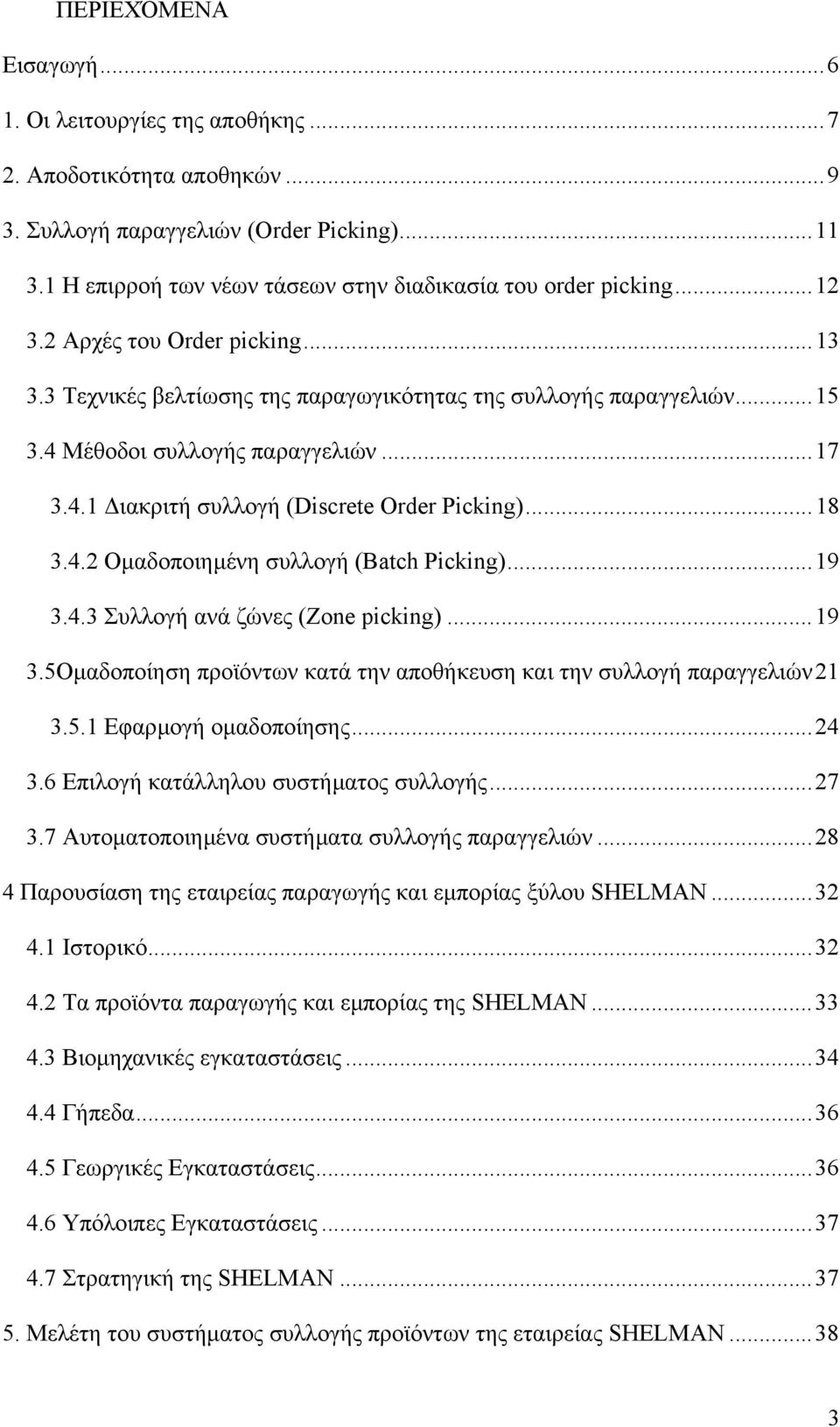 ..18 3.4.2 Οµαδοποιηµένη συλλογή (Batch Picking)...19 3.4.3 Συλλογή ανά ζώνες (Zone picking)...19 3.5Οµαδοποίηση προϊόντων κατά την αποθήκευση και την συλλογή παραγγελιών21 3.5.1 Εφαρµογή οµαδοποίησης.