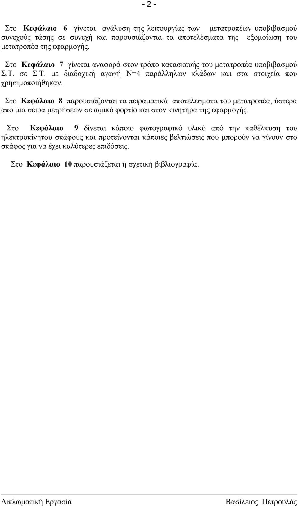 Στο Κεφάλαιο 8 παρουσιάζονται τα πειραματικά αποτελέσματα του μετατροπέα, ύστερα από μια σειρά μετρήσεων σε ωμικό φορτίο και στον κινητήρα της εφαρμογής.