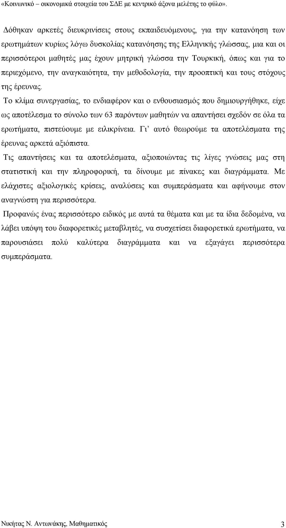 Το κλίμα συνεργασίας, το ενδιαφέρον και ο ενθουσιασμός που δημιουργήθηκε, είχε ως αποτέλεσμα το σύνολο των 63 παρόντων μαθητών να απαντήσει σχεδόν σε όλα τα ερωτήματα, πιστεύουμε με ειλικρίνεια.