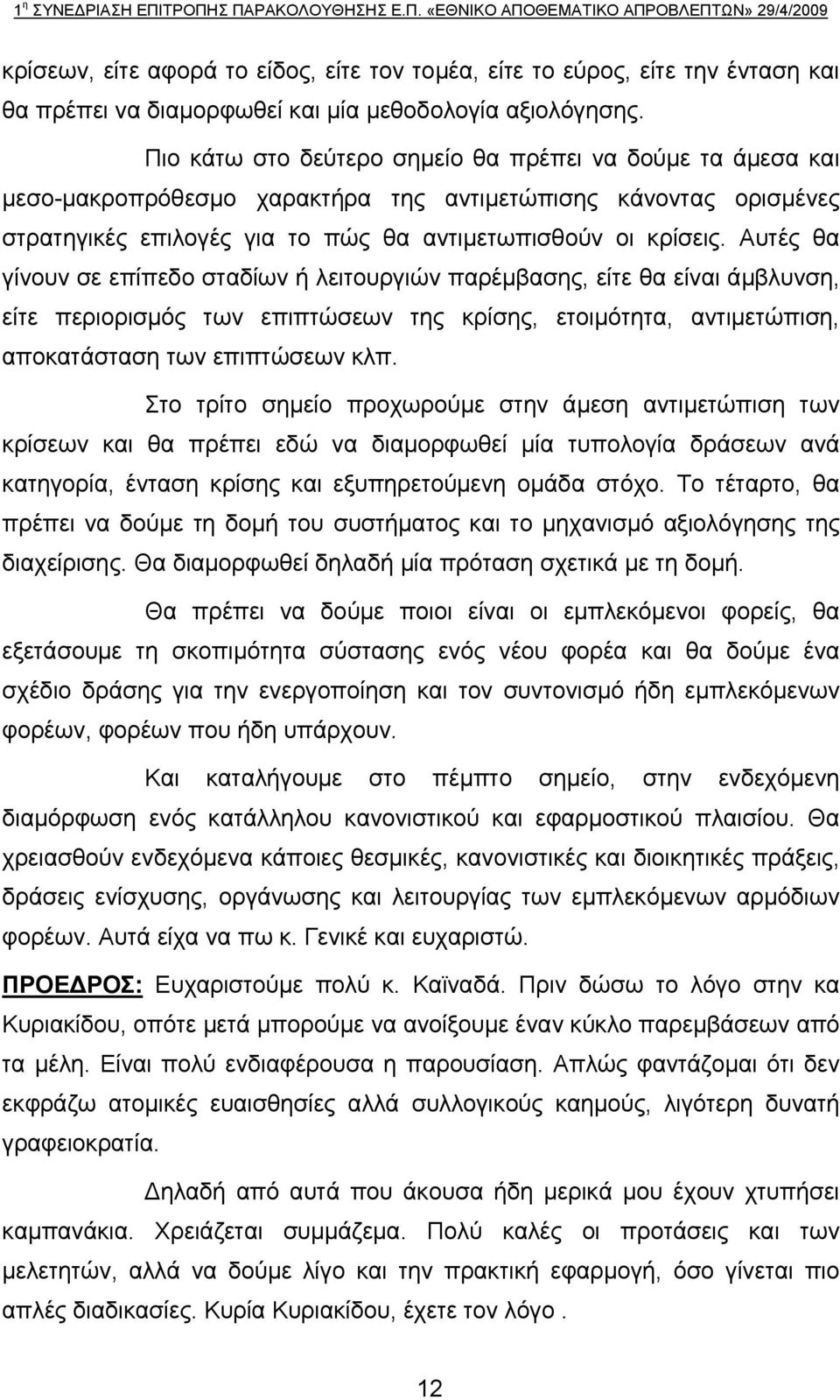 Αυτές θα γίνουν σε επίπεδο σταδίων ή λειτουργιών παρέμβασης, είτε θα είναι άμβλυνση, είτε περιορισμός των επιπτώσεων της κρίσης, ετοιμότητα, αντιμετώπιση, αποκατάσταση των επιπτώσεων κλπ.