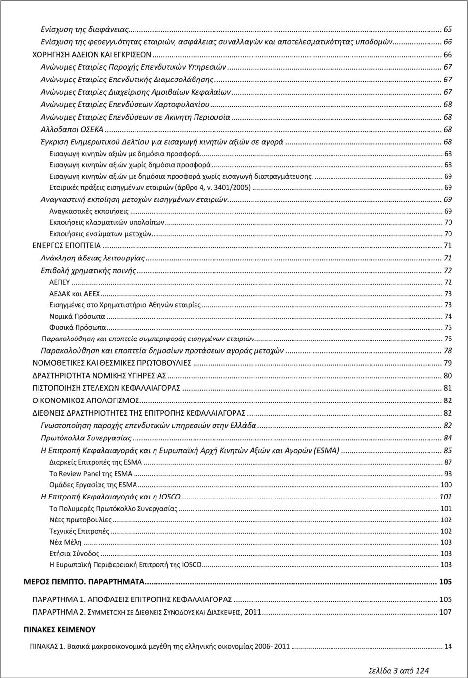 .. 67 Ανώνυμες Εταιρίες Επενδύσεων Χαρτοφυλακίου... 68 Ανώνυμες Εταιρίες Επενδύσεων σε Ακίνητη Περιουσία... 68 Αλλοδαποί ΟΣΕΚΑ... 68 Έγκριση Ενημερωτικού Δελτίου για εισαγωγή κινητών αξιών σε αγορά.
