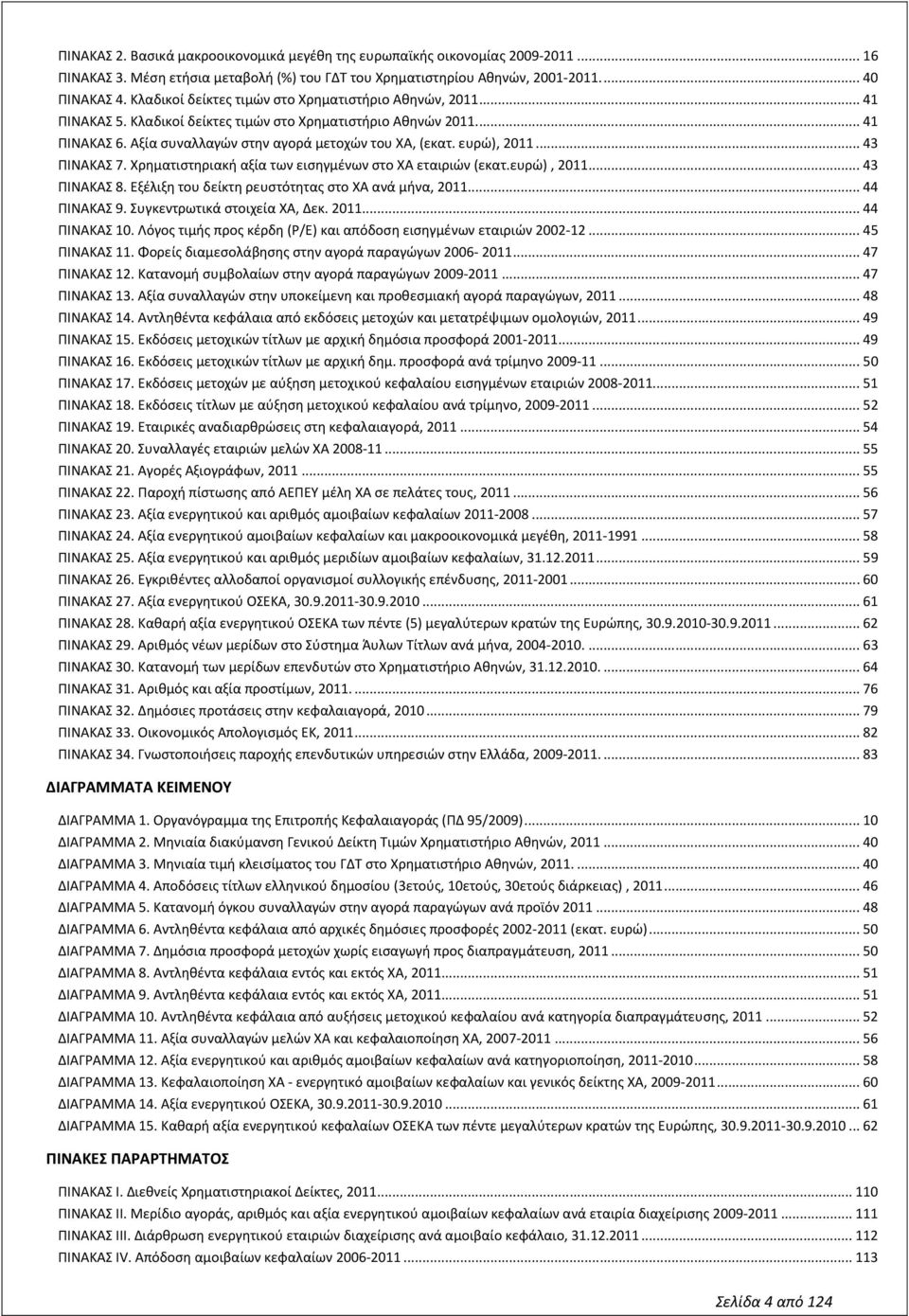 ευρώ), 2011... 43 ΠΙΝΑΚΑΣ 7. Χρηματιστηριακή αξία των εισηγμένων στο ΧΑ εταιριών (εκατ.ευρώ), 2011... 43 ΠΙΝΑΚΑΣ 8. Εξέλιξη του δείκτη ρευστότητας στο XΑ ανά μήνα, 2011... 44 ΠΙΝΑΚΑΣ 9.