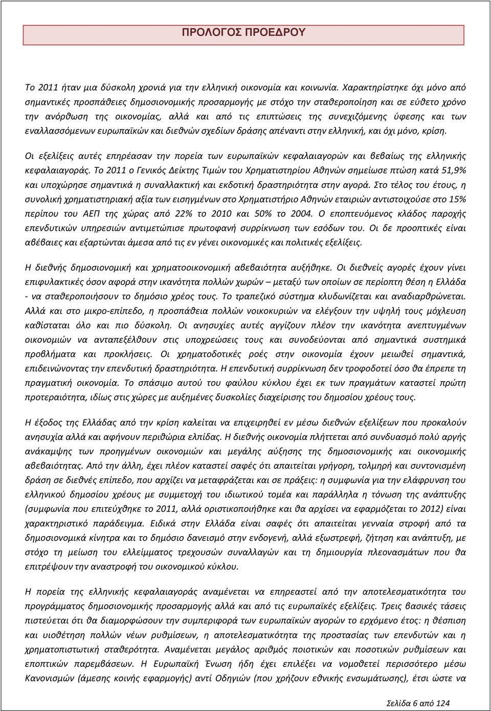 ύφεσης και των εναλλασσόμενων ευρωπαϊκών και διεθνών σχεδίων δράσης απέναντι στην ελληνική, και όχι μόνο, κρίση.