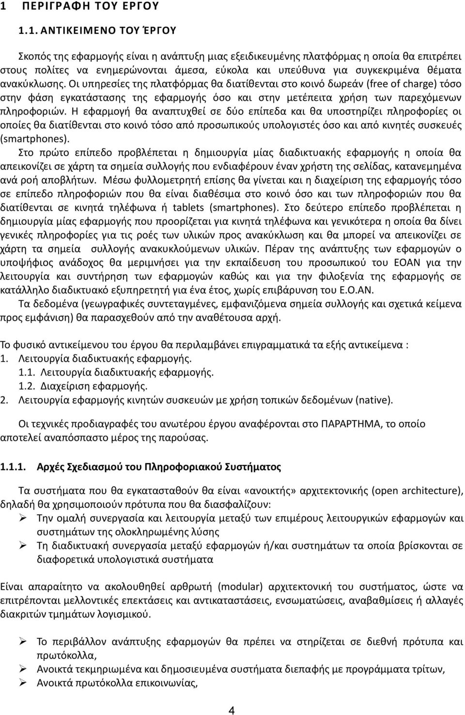 Οι υπηρεσίες της πλατφόρμας θα διατίθενται στο κοινό δωρεάν (free of charge) τόσο στην φάση εγκατάστασης της εφαρμογής όσο και στην μετέπειτα χρήση των παρεχόμενων πληροφοριών.