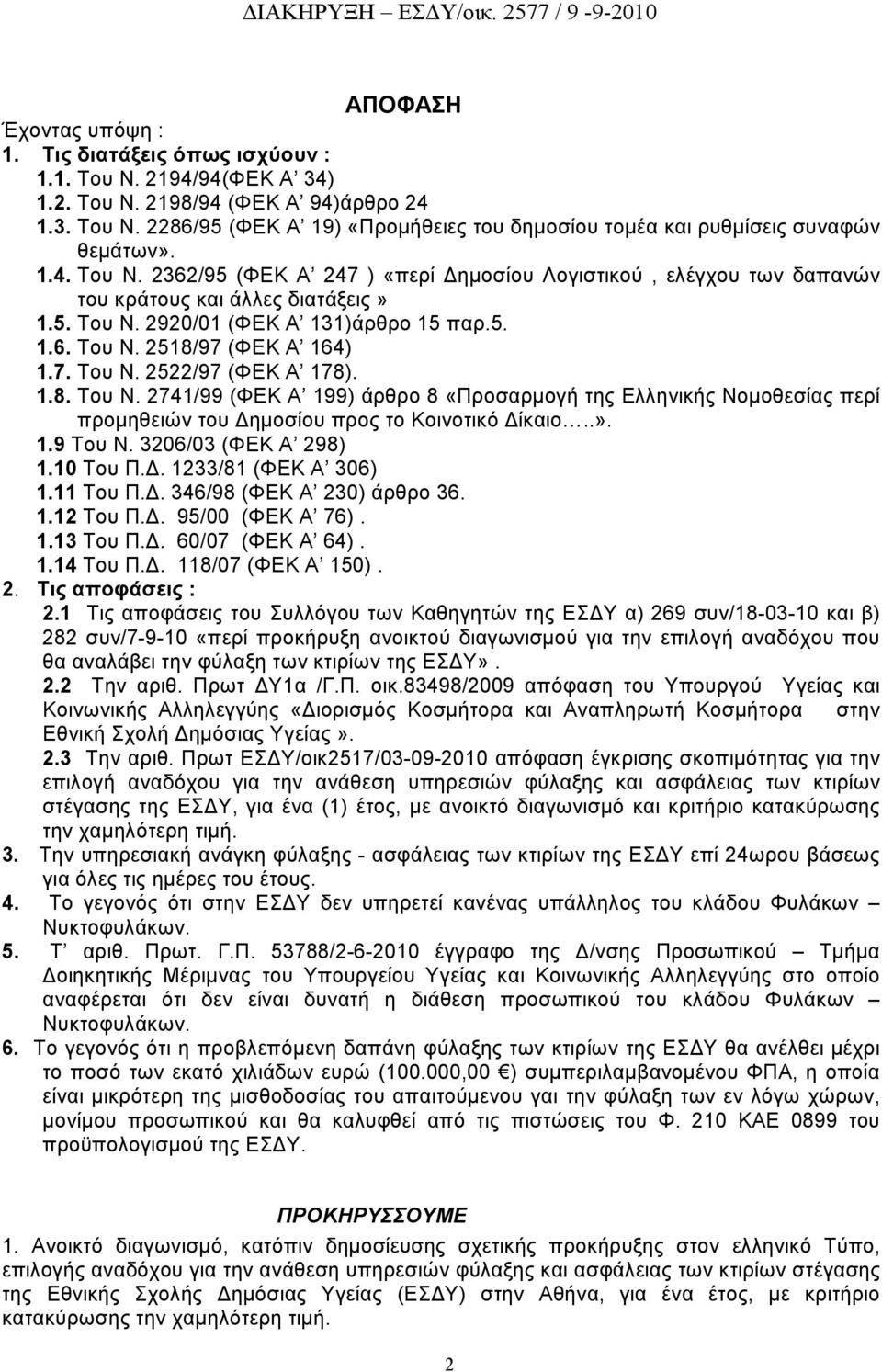 1.8. Του Ν. 2741/99 (ΦΕΚ Α 199) άρθρο 8 «Προσαρμογή της Ελληνικής Νομοθεσίας περί προμηθειών του Δημοσίου προς το Κοινοτικό Δίκαιο..». 1.9 Του Ν. 3206/03 (ΦΕΚ Α 298) 1.10 Του Π.Δ. 1233/81 (ΦΕΚ Α 306) 1.