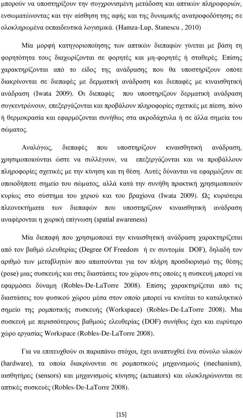 Επίσης χαρακτηρίζονται από το είδος της ανάδρασης που θα υποστηρίξουν οπότε διακρίνονται σε διεπαφές με δερματική ανάδραση και διεπαφές με κιναισθητική ανάδραση (Iwata 2009).