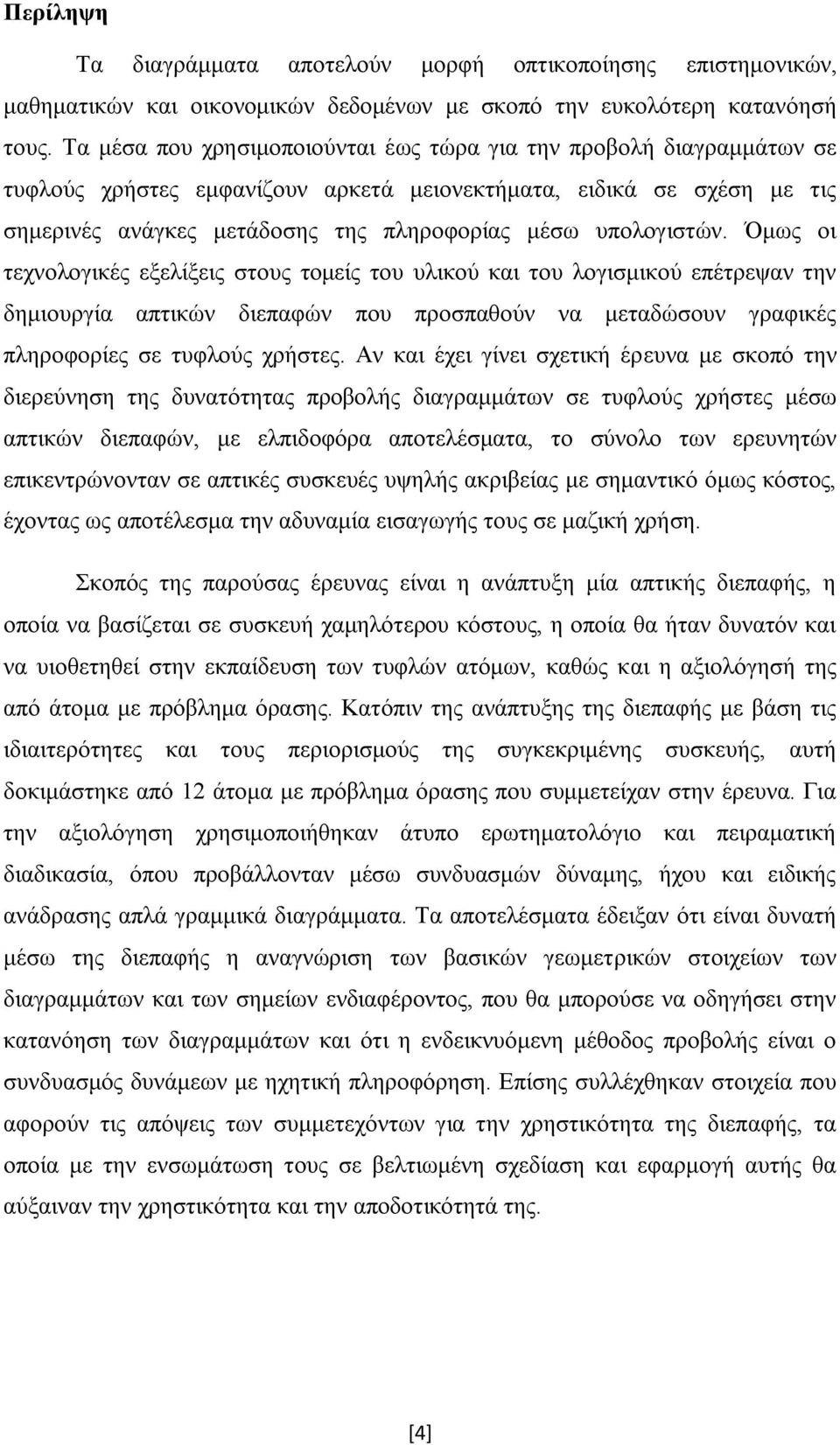 υπολογιστών. Όμως οι τεχνολογικές εξελίξεις στους τομείς του υλικού και του λογισμικού επέτρεψαν την δημιουργία απτικών διεπαφών που προσπαθούν να μεταδώσουν γραφικές πληροφορίες σε τυφλούς χρήστες.