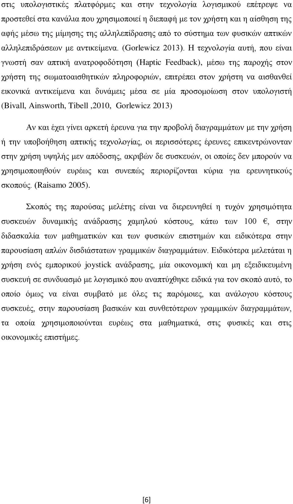 Η τεχνολογία αυτή, που είναι γνωστή σαν απτική ανατροφοδότηση (Haptic Feedback), μέσω της παροχής στον χρήστη της σωματοαισθητικών πληροφοριών, επιτρέπει στον χρήστη να αισθανθεί εικονικά αντικείμενα