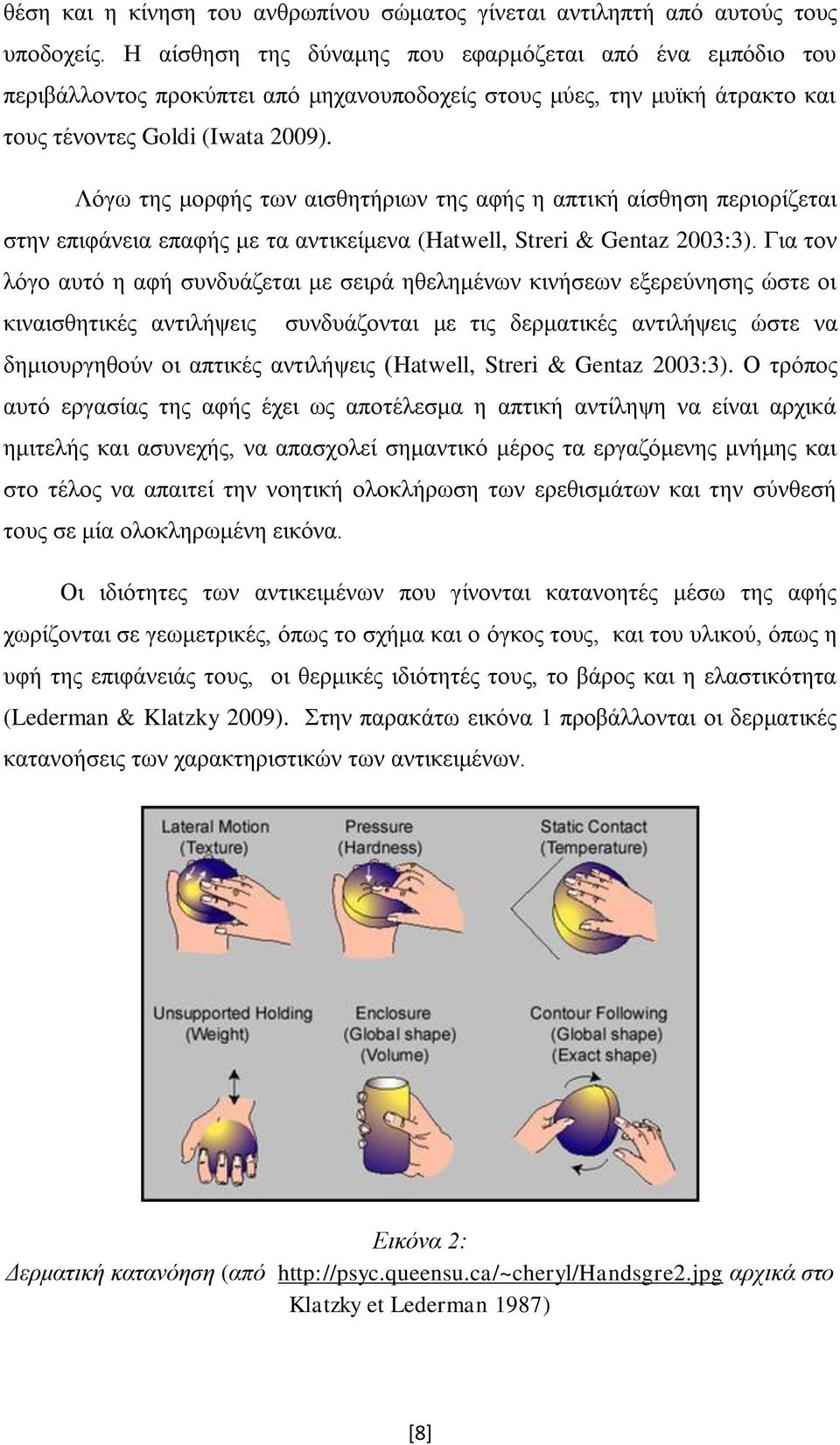 Λόγω της μορφής των αισθητήριων της αφής η απτική αίσθηση περιορίζεται στην επιφάνεια επαφής με τα αντικείμενα (Hatwell, Streri & Gentaz 2003:3).