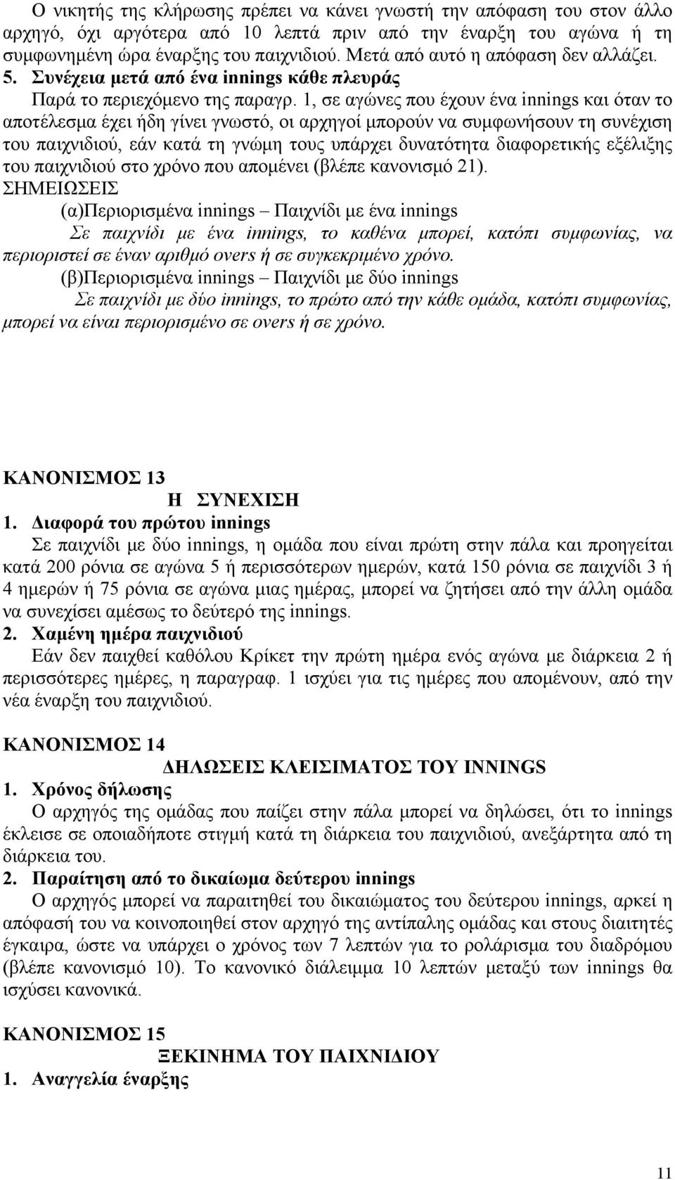 1, σε αγώνες που έχουν ένα innings και όταν το αποτέλεσμα έχει ήδη γίνει γνωστό, οι αρχηγοί μπορούν να συμφωνήσουν τη συνέχιση του παιχνιδιού, εάν κατά τη γνώμη τους υπάρχει δυνατότητα διαφορετικής