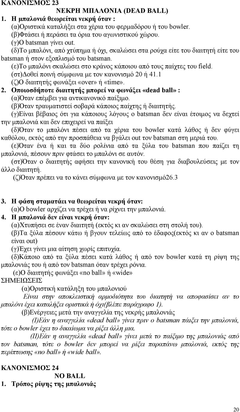 (ε)το μπαλόνι σκαλώσει στο κράνος κάποιου από τους παίχτες του field. (στ)δοθεί ποινή σύμφωνα με τον κανονισμό 20