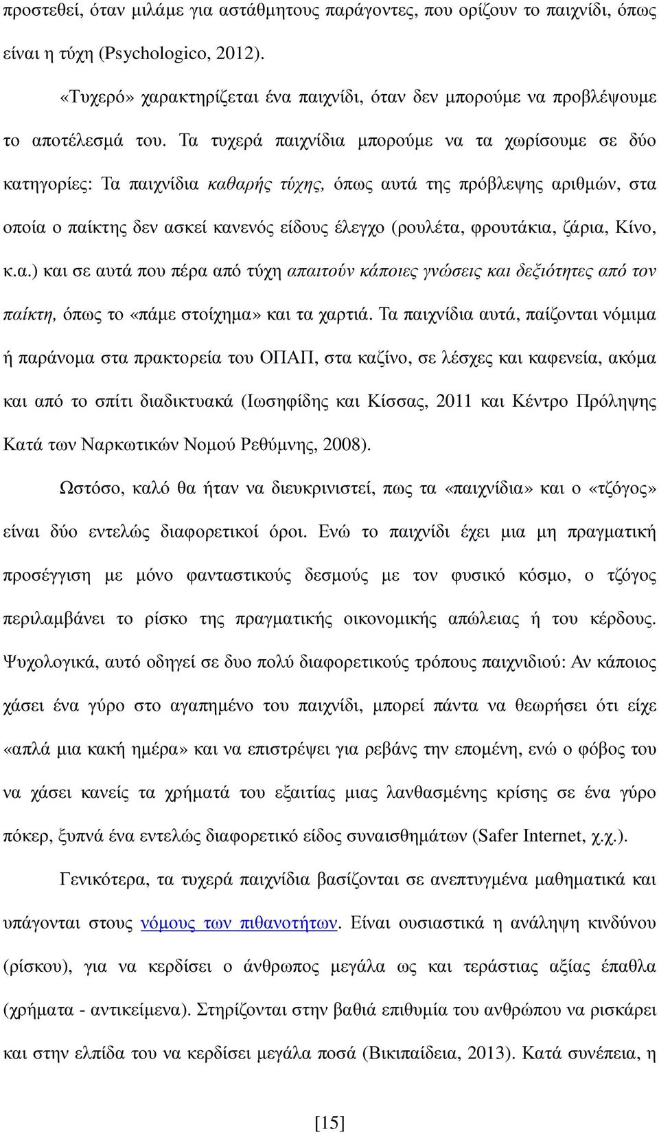 Τα τυχερά παιχνίδια µπορούµε να τα χωρίσουµε σε δύο κατηγορίες: Τα παιχνίδια καθαρής τύχης, όπως αυτά της πρόβλεψης αριθµών, στα οποία ο παίκτης δεν ασκεί κανενός είδους έλεγχο (ρουλέτα, φρουτάκια,