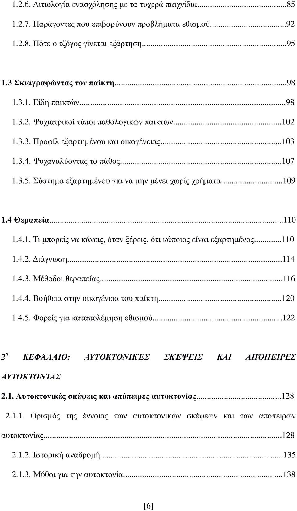 ..109 1.4 Θεραπεία...110 1.4.1. Τι µπορείς να κάνεις, όταν ξέρεις, ότι κάποιος είναι εξαρτηµένος...110 1.4.2. ιάγνωση...114 1.4.3. Μέθοδοι θεραπείας...116 1.4.4. Βοήθεια στην οικογένεια του παίκτη.