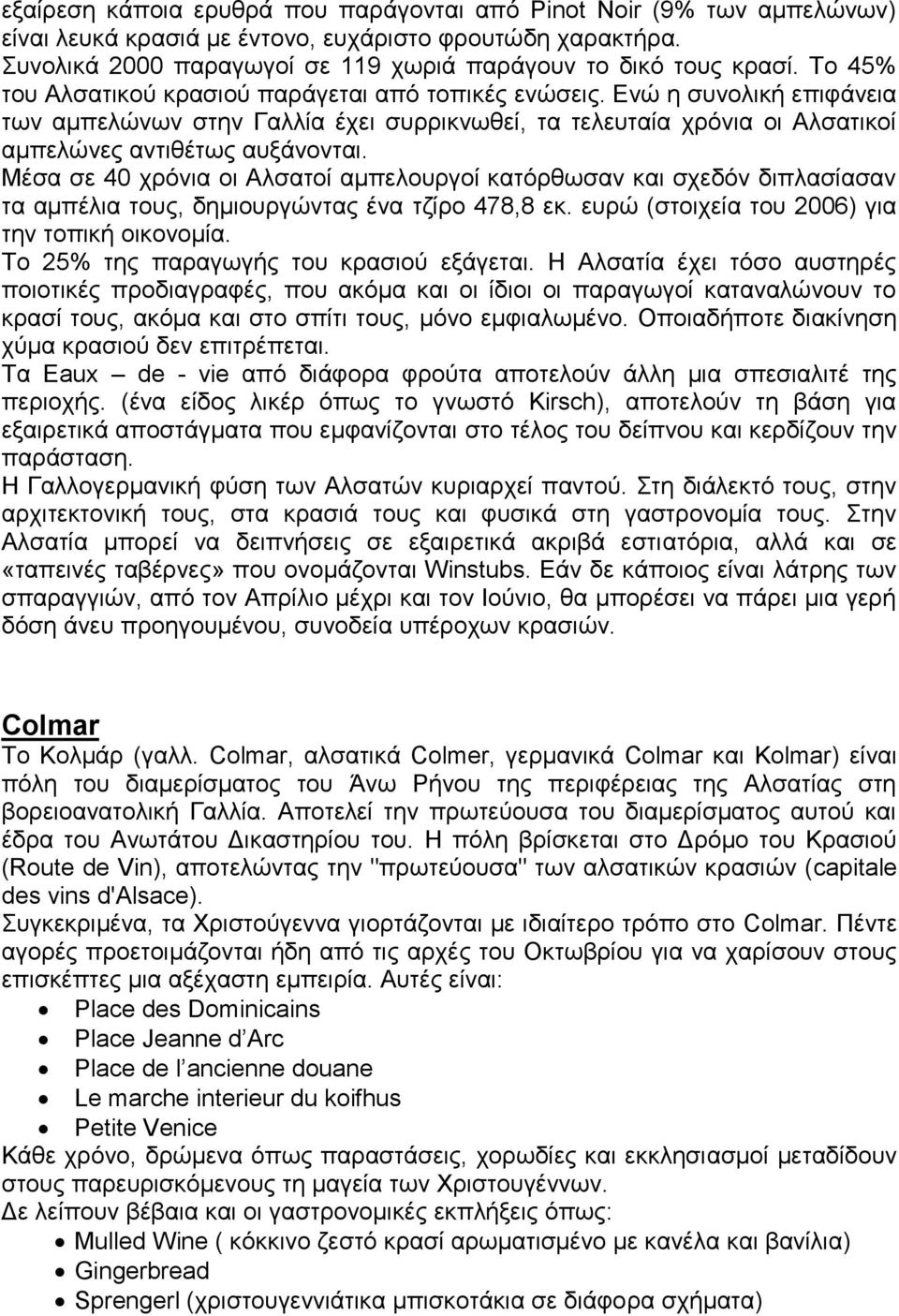 Μέσα σε 40 χρόνια οι Αλσατοί αμπελουργοί κατόρθωσαν και σχεδόν διπλασίασαν τα αμπέλια τους, δημιουργώντας ένα τζίρο 478,8 εκ. ευρώ (στοιχεία του 2006) για την τοπική οικονομία.