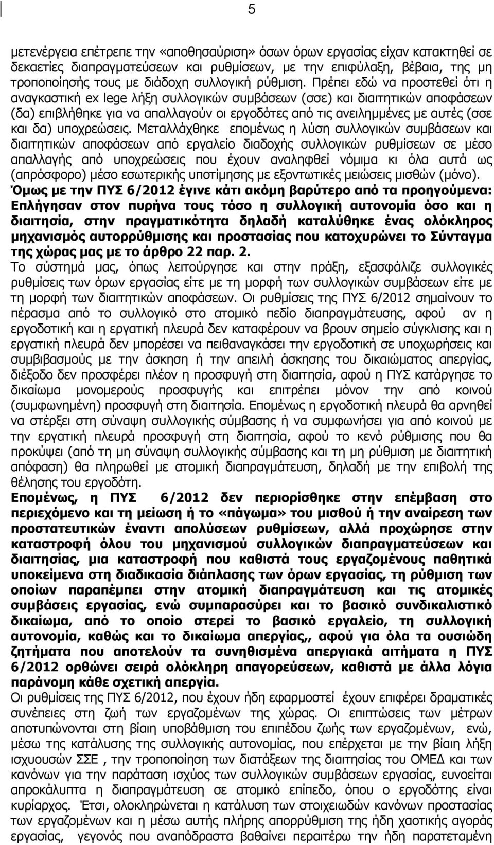 Πρέπει εδώ να προστεθεί ότι η αναγκαστική ex lege λήξη συλλογικών συμβάσεων (σσε) και διαιτητικών αποφάσεων (δα) επιβλήθηκε για να απαλλαγούν οι εργοδότες από τις ανειλημμένες με αυτές (σσε και δα)