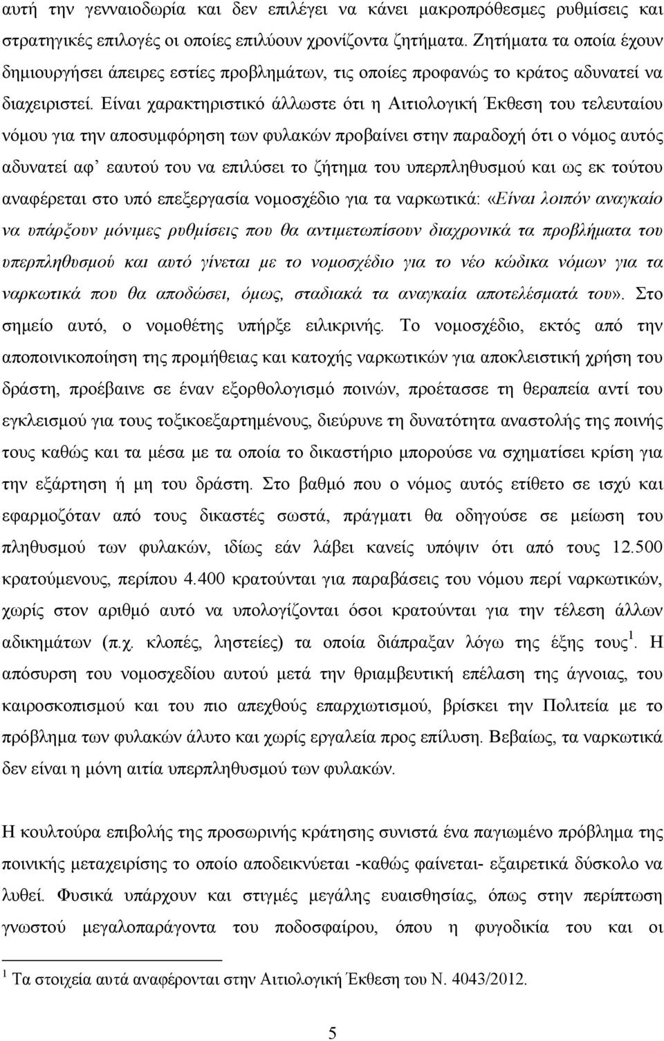 Είναι χαρακτηριστικό άλλωστε ότι η Αιτιολογική Έκθεση του τελευταίου νόµου για την αποσυµφόρηση των φυλακών προβαίνει στην παραδοχή ότι ο νόµος αυτός αδυνατεί αφ εαυτού του να επιλύσει το ζήτηµα του