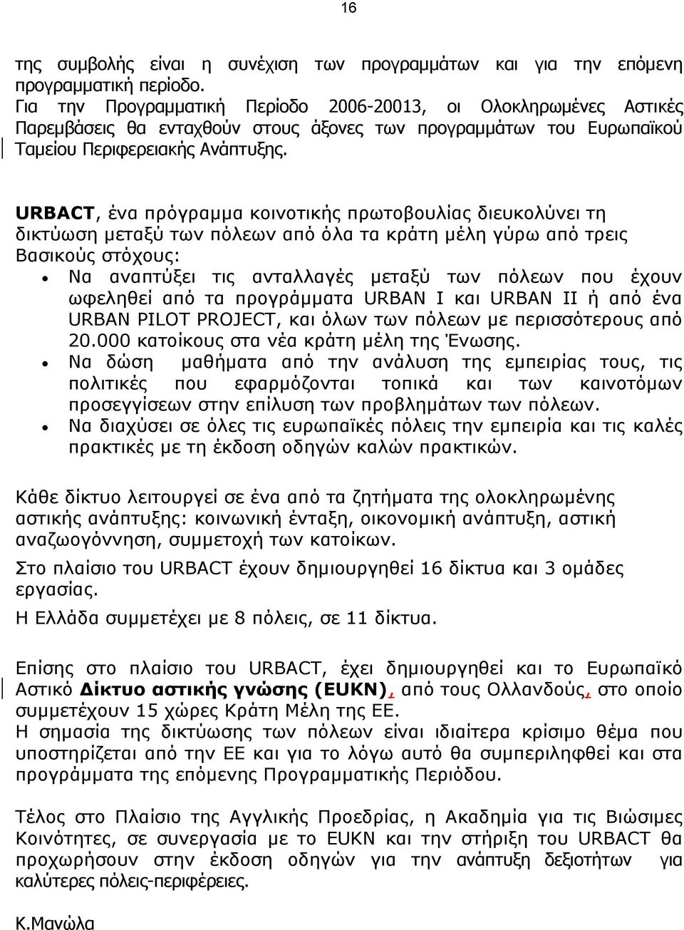 URBACT, ένα πρόγραµµα κοινοτικής πρωτοβουλίας διευκολύνει τη δικτύωση µεταξύ των πόλεων από όλα τα κράτη µέλη γύρω από τρεις Βασικούς στόχους: Να αναπτύξει τις ανταλλαγές µεταξύ των πόλεων που έχουν