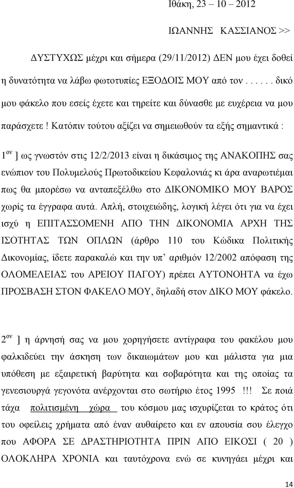 Κατόπιν τούτου αξίζει να σημειωθούν τα εξής σημαντικά : 1 ον ] ως γνωστόν στις 12/2/2013 είναι η δικάσιμος της ΑΝΑΚΟΠΗΣ σας ενώπιον του Πολυμελούς Πρωτοδικείου Κεφαλονιάς κι άρα αναρωτιέμαι πως θα