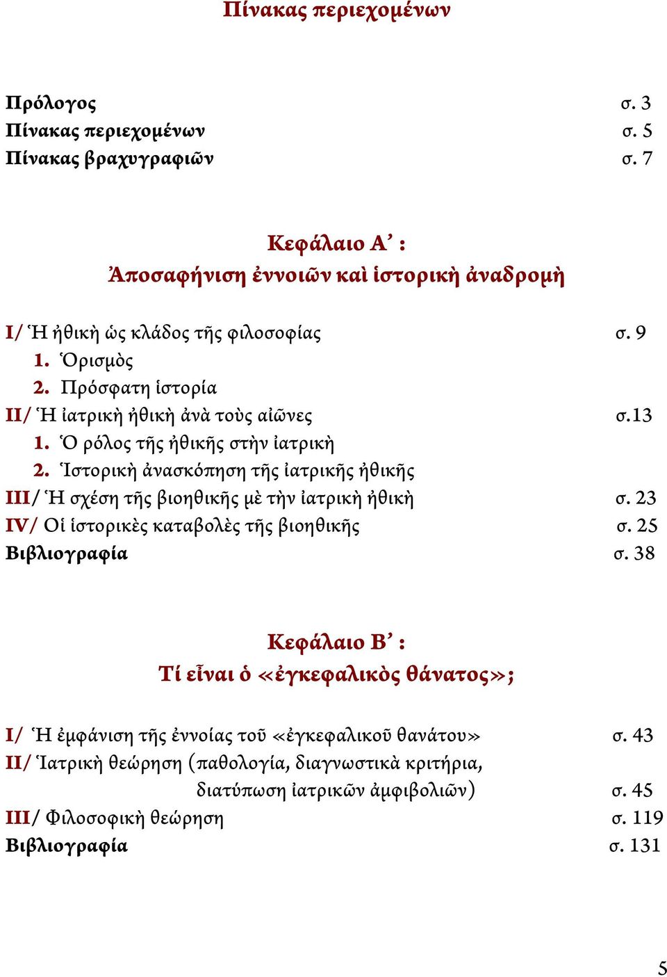 Ὁ ρόλος τῆς ἠθικῆς στὴν ἰατρικὴ 2. Ἱστορικὴ ἀνασκόπηση τῆς ἰατρικῆς ἠθικῆς ΙΙΙ/ Ἡ σχέση τῆς βιοηθικῆς μὲ τὴν ἰατρικὴ ἠθικὴ σ. 23 ΙV/ Οἱ ἱστορικὲς καταβολὲς τῆς βιοηθικῆς σ.