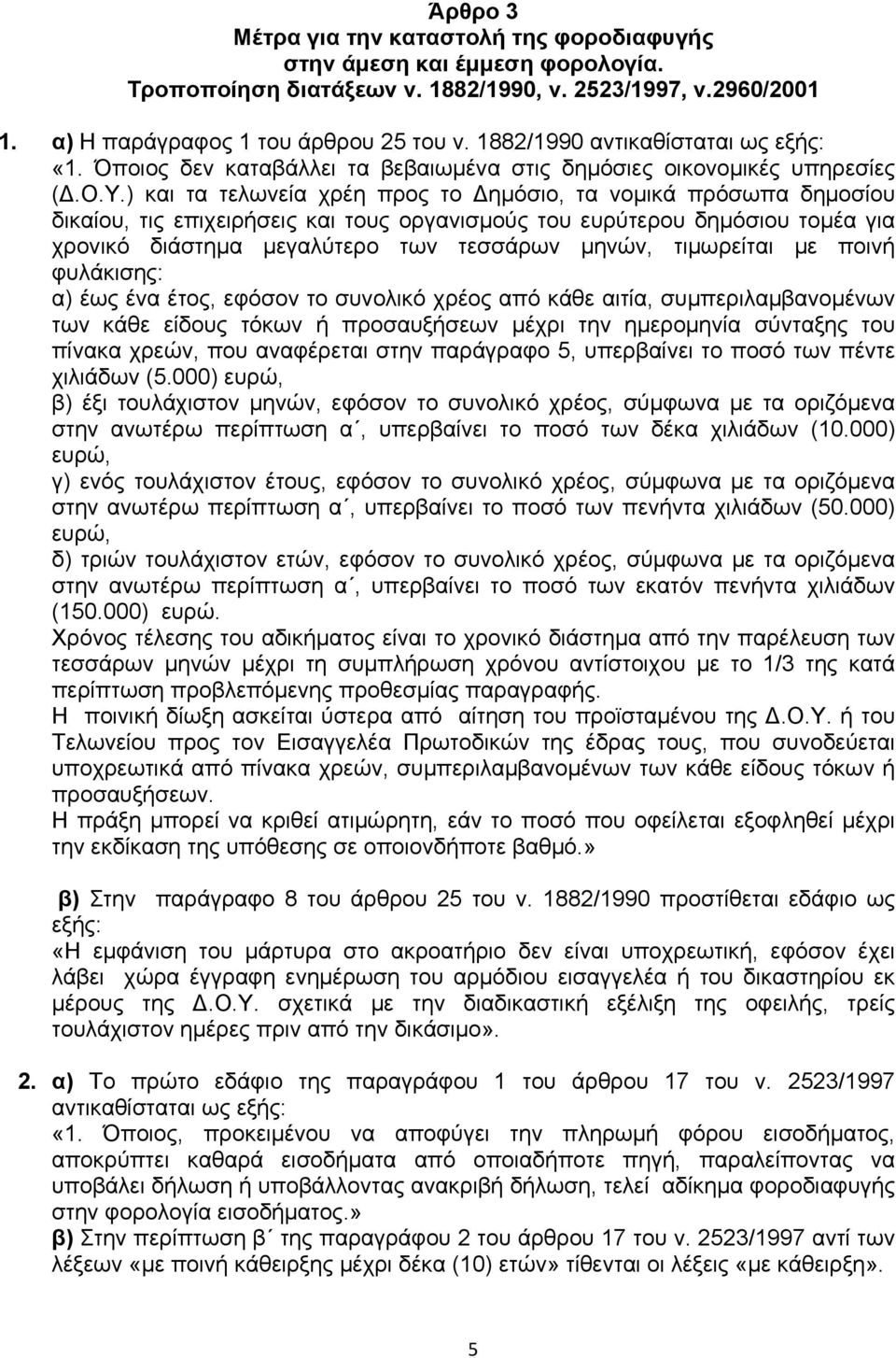 ) και τα τελωνεία χρέη προς το Δηµόσιο, τα νοµικά πρόσωπα δηµοσίου δικαίου, τις επιχειρήσεις και τους οργανισµούς του ευρύτερου δηµόσιου τοµέα για χρονικό διάστηµα µεγαλύτερο των τεσσάρων µηνών,