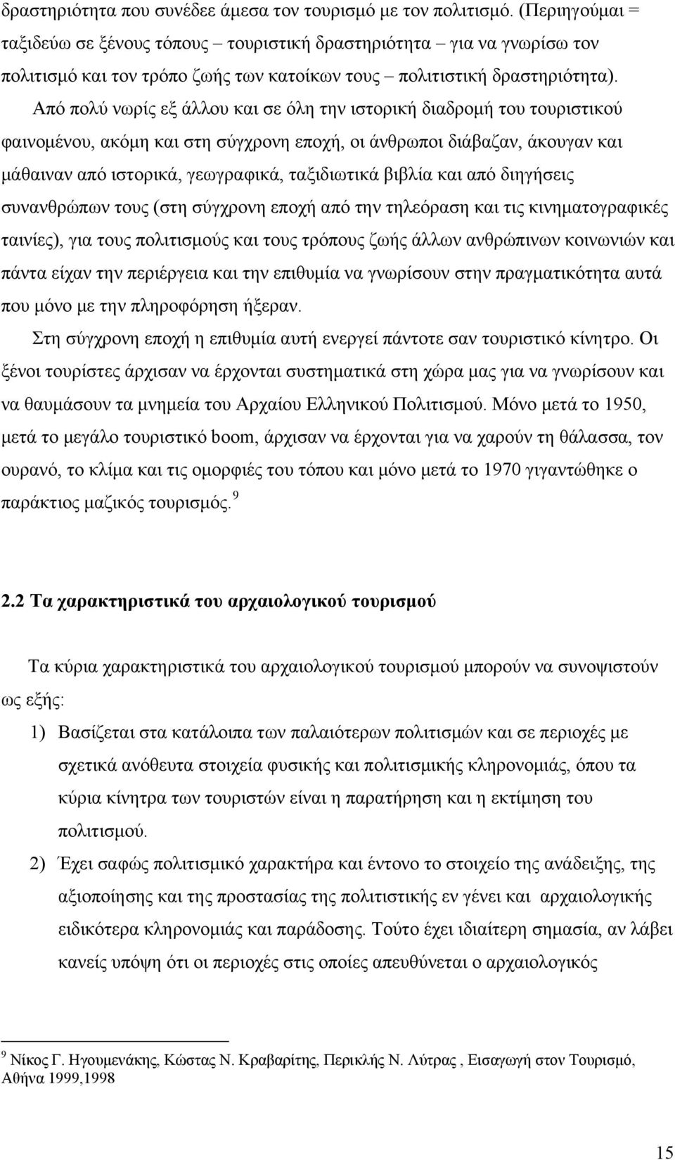 Από πολύ νωρίς εξ άλλου και σε όλη την ιστορική διαδρομή του τουριστικού φαινομένου, ακόμη και στη σύγχρονη εποχή, οι άνθρωποι διάβαζαν, άκουγαν και μάθαιναν από ιστορικά, γεωγραφικά, ταξιδιωτικά