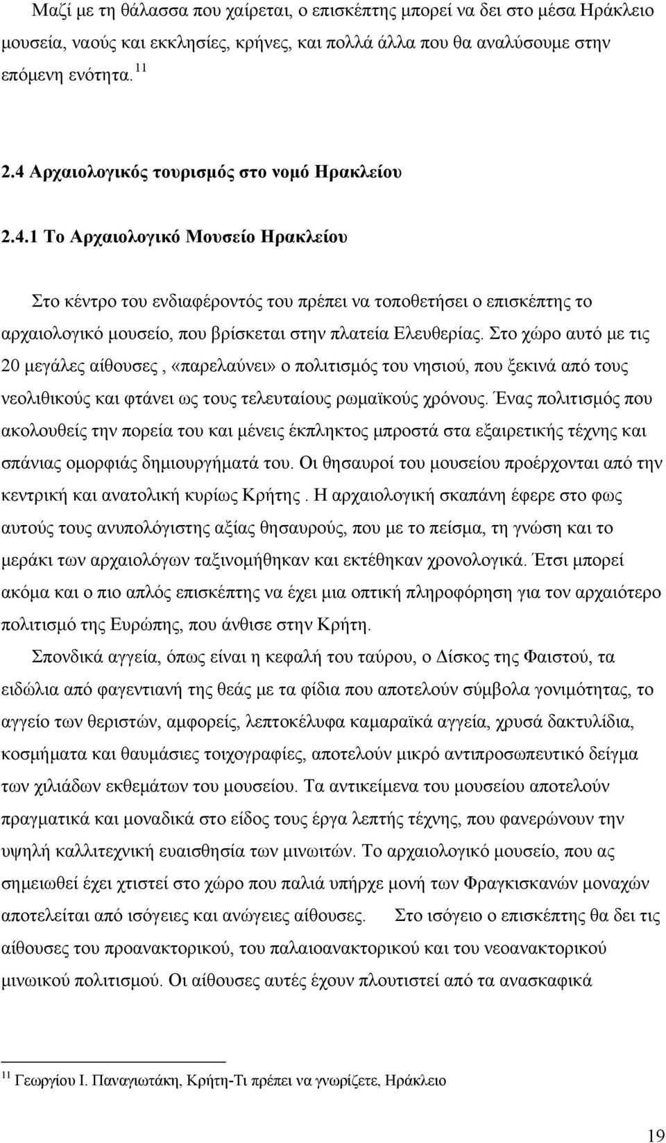 Στο χώρο αυτό με τις 20 μεγάλες αίθουσες, «παρελαύνει» ο πολιτισμός του νησιού, που ξεκινά από τους νεολιθικούς και φτάνει ως τους τελευταίους ρωμαϊκούς χρόνους.