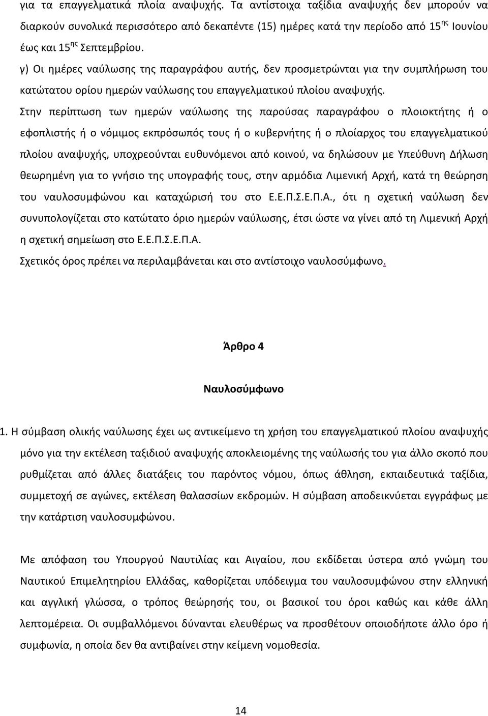 Στην περίπτωση των ημερών ναύλωσης της παρούσας παραγράφου ο πλοιοκτήτης ή ο εφοπλιστής ή ο νόμιμος εκπρόσωπός τους ή ο κυβερνήτης ή ο πλοίαρχος του επαγγελματικού πλοίου αναψυχής, υποχρεούνται