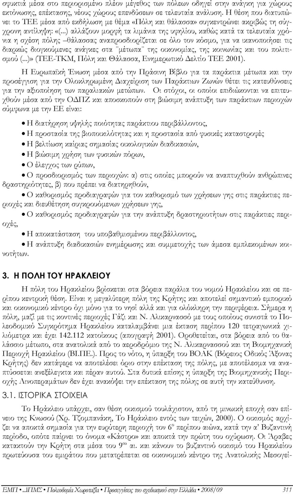 ..) αλλάζουν μορφή τα λιμάνια της υφηλίου, καθώς κατά τα τελευταία χρόνια η σχέση πόλης θάλασσας αναπροσδιορίζεται σε όλο τον κόσμο, για να ικανοποιήσει τις διαρκώς διογκούμενες ανάγκες στα μέτωπα