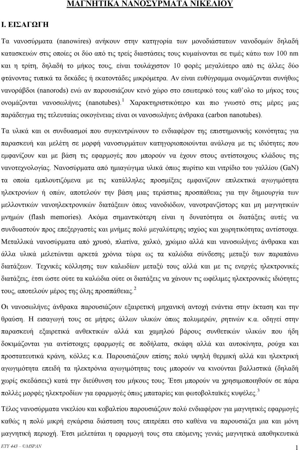 τρίτη, δηλαδή το μήκος τους, είναι τουλάχιστον 10 φορές μεγαλύτερο από τις άλλες δύο φτάνοντας τυπικά τα δεκάδες ή εκατοντάδες μικρόμετρα.