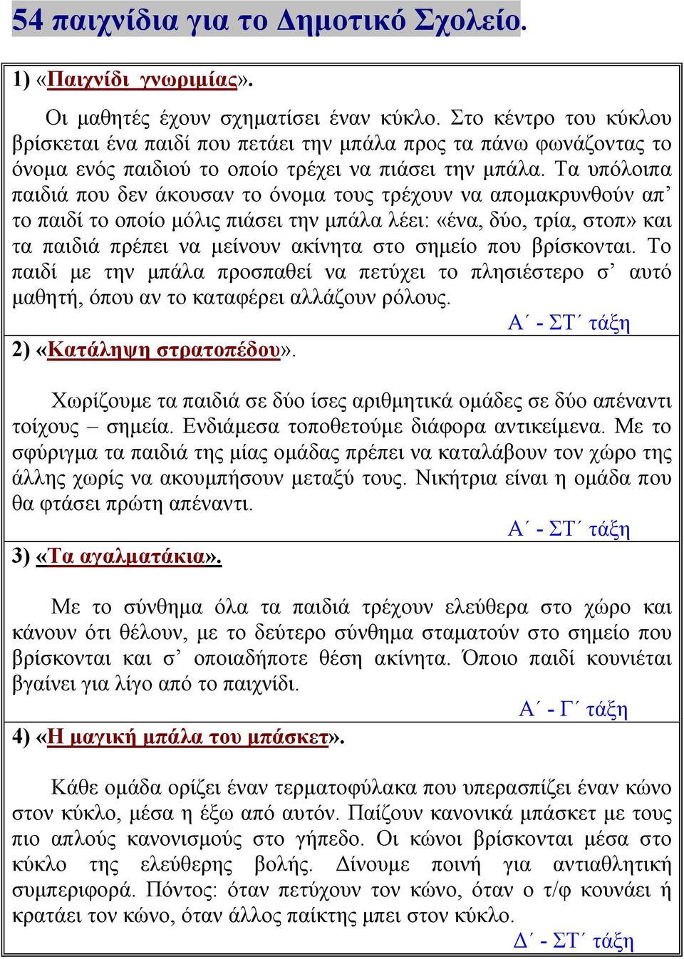 Τα υπόλοιπα παιδιά που δεν άκουσαν το όνομα τους τρέχουν να απομακρυνθούν απ το παιδί το οποίο μόλις πιάσει την μπάλα λέει: «ένα, δύο, τρία, στοπ» και τα παιδιά πρέπει να μείνουν ακίνητα στο σημείο