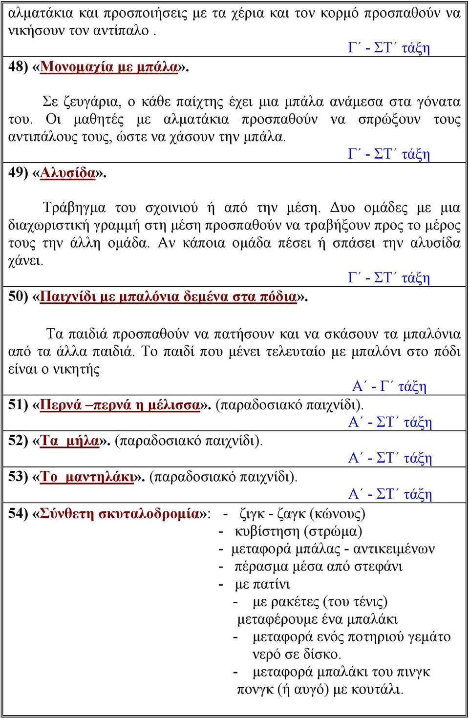 Δυο ομάδες με μια διαχωριστική γραμμή στη μέση προσπαθούν να τραβήξουν προς το μέρος τους την άλλη ομάδα. Αν κάποια ομάδα πέσει ή σπάσει την αλυσίδα χάνει. 50) «Παιχνίδι με μπαλόνια δεμένα στα πόδια».