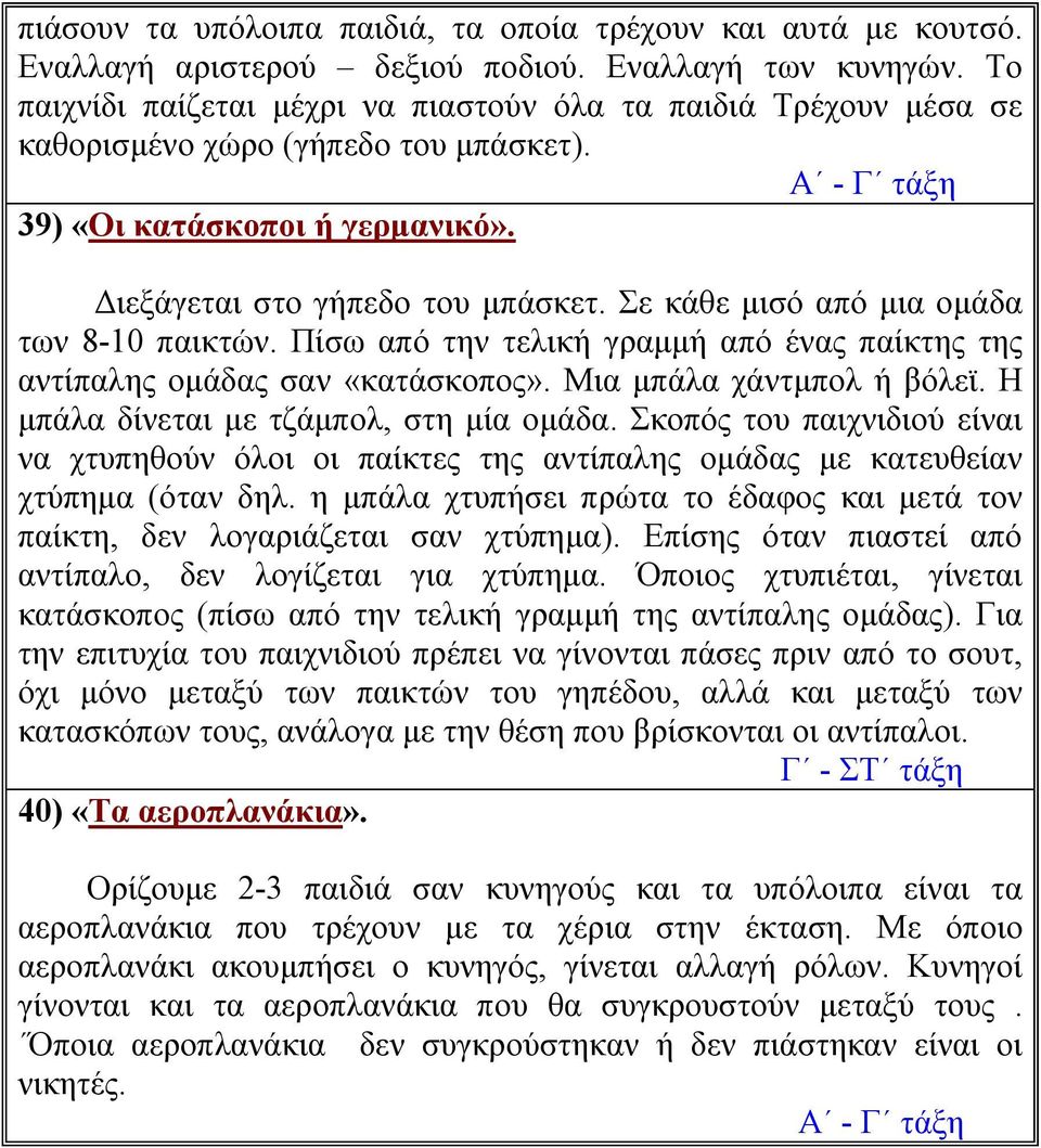 Σε κάθε μισό από μια ομάδα των 8-10 παικτών. Πίσω από την τελική γραμμή από ένας παίκτης της αντίπαλης ομάδας σαν «κατάσκοπος». Μια μπάλα χάντμπολ ή βόλεϊ. Η μπάλα δίνεται με τζάμπολ, στη μία ομάδα.