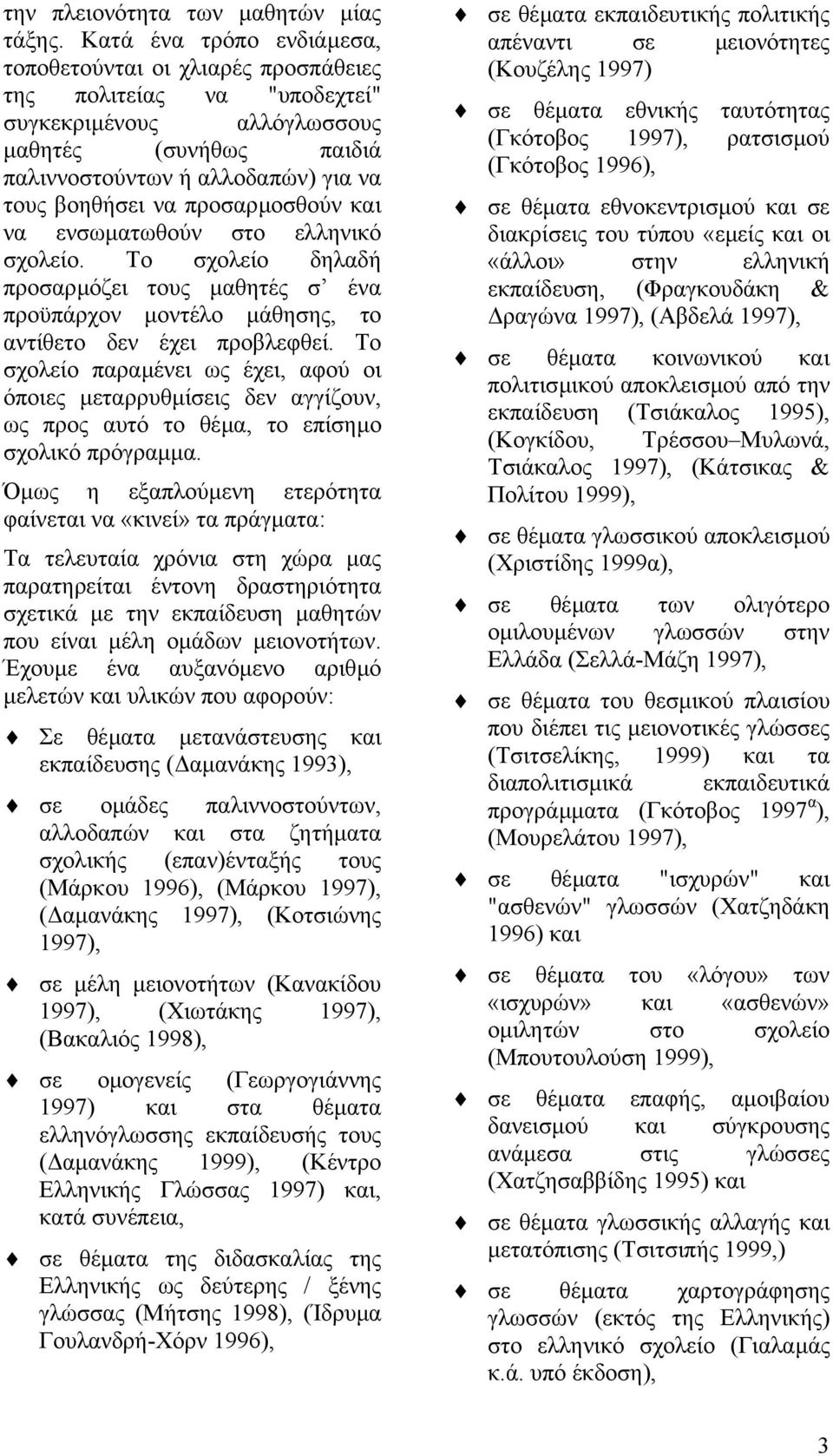 προσαρµοσθούν και να ενσωµατωθούν στο ελληνικό σχολείο. Το σχολείο δηλαδή προσαρµόζει τους µαθητές σ ένα προϋπάρχον µοντέλο µάθησης, το αντίθετο δεν έχει προβλεφθεί.