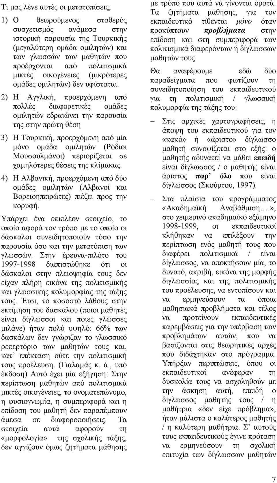 2) Η Αγγλική, προερχόµενη από πολλές διαφορετικές οµάδες οµιλητών εδραιώνει την παρουσία της στην πρώτη θέση 3) Η Τουρκική, προερχόµενη από µία µόνο οµάδα οµιλητών (Ρόδιοι Μουσουλµάνοι) περιορίζεται