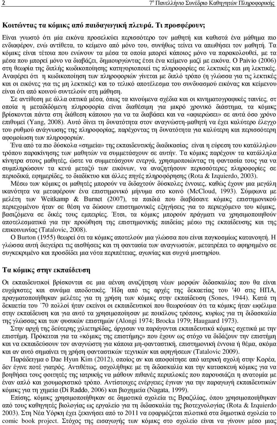 Τα κόμικς είναι τέτοια που ενώνουν τα μέσα τα οποία μπορεί κάποιος μόνο να παρακολουθεί, με τα μέσα που μπορεί μόνο να διαβάζει, δημιουργώντας έτσι ένα κείμενο μαζί με εικόνα.