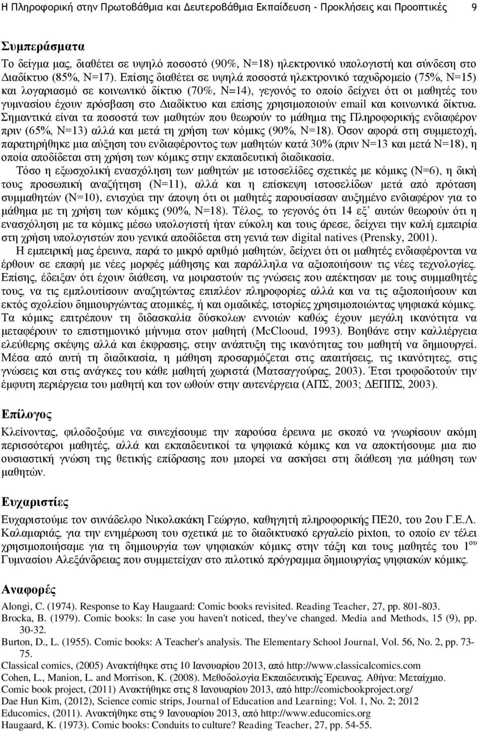 Επίσης διαθέτει σε υψηλά ποσοστά ηλεκτρονικό ταχυδρομείο (75%, Ν=15) και λογαριασμό σε κοινωνικό δίκτυο (70%, N=14), γεγονός το οποίο δείχνει ότι οι μαθητές του γυμνασίου έχουν πρόσβαση στο Διαδίκτυο