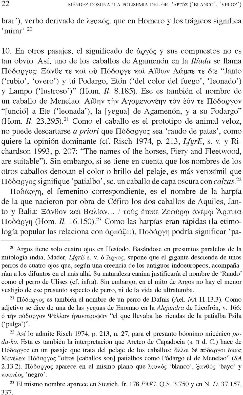 Así, uno de los caballos de Agamenón en la Ilíada se llama Πόδαργος: Ξάνθε τε καὶ σὺ Πόδαργε καὶ Αἴθων Λάμπε τε δῖε Janto ( rubio, overo ) y tú Podargo, Etón ( del color del fuego, leonado ) y Lampo
