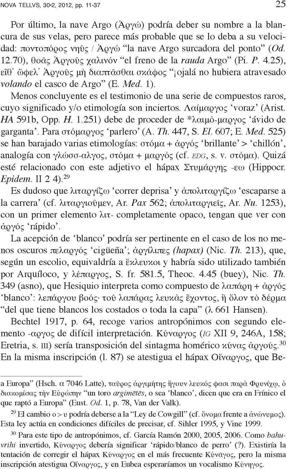 ponto (Od. 12.70), θοᾶς Ἀργοῦς χαλινόν el freno de la rauda Argo (Pi. P. 4.25), εἴθ ὤφελ Ἀργοῦς μὴ διαπτᾶσθαι σκάφος ojalá no hubiera atravesado volando el casco de Argo (E. Med. 1).
