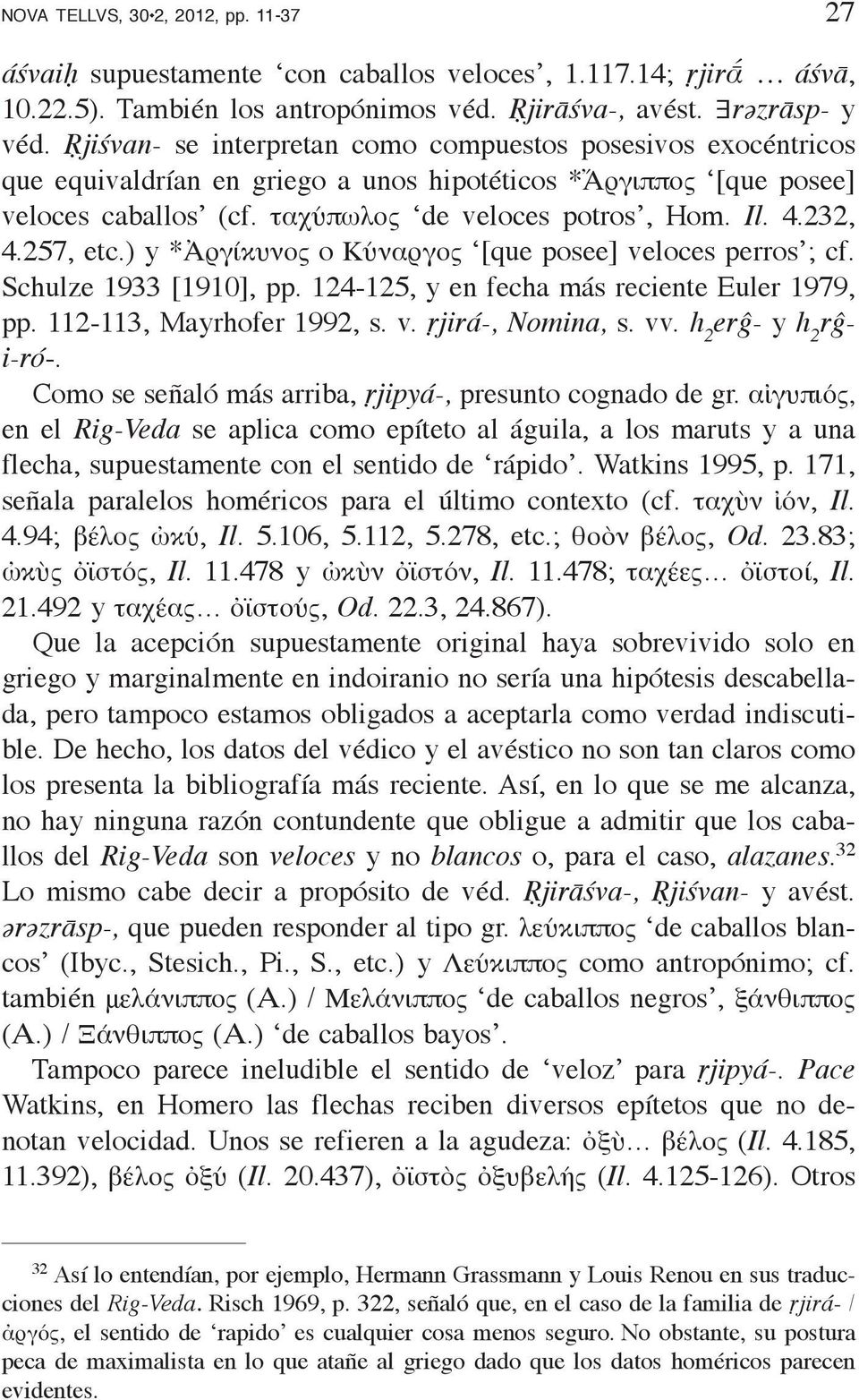 257, etc.) y *Ἀργίκυνος o Κύναργος [que posee] veloces perros ; cf. Schulze 1933 [1910], pp. 124-125, y en fecha más reciente Euler 1979, pp. 112-113, Mayrhofer 1992, s. v. ṛjirá-, Nomina, s. vv.