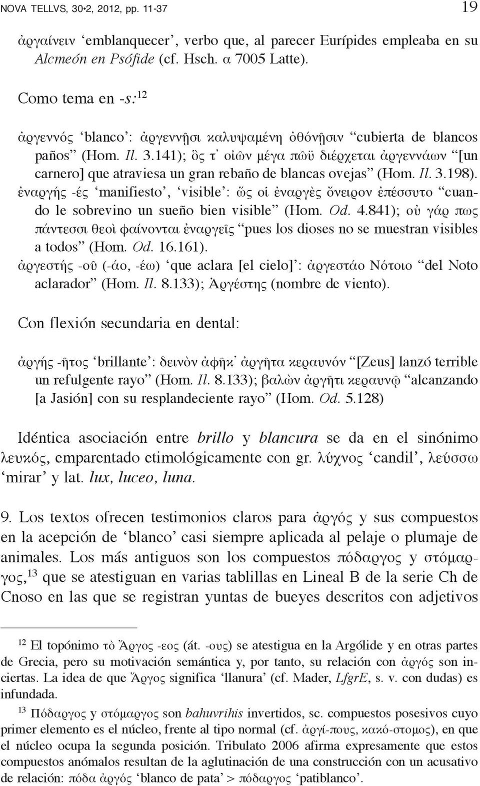 141); ὃς τ οἰῶν μέγα πῶϋ διέρχεται ἀργεννάων [un carnero] que atraviesa un gran rebaño de blancas ovejas (Hom. Il. 3.198).