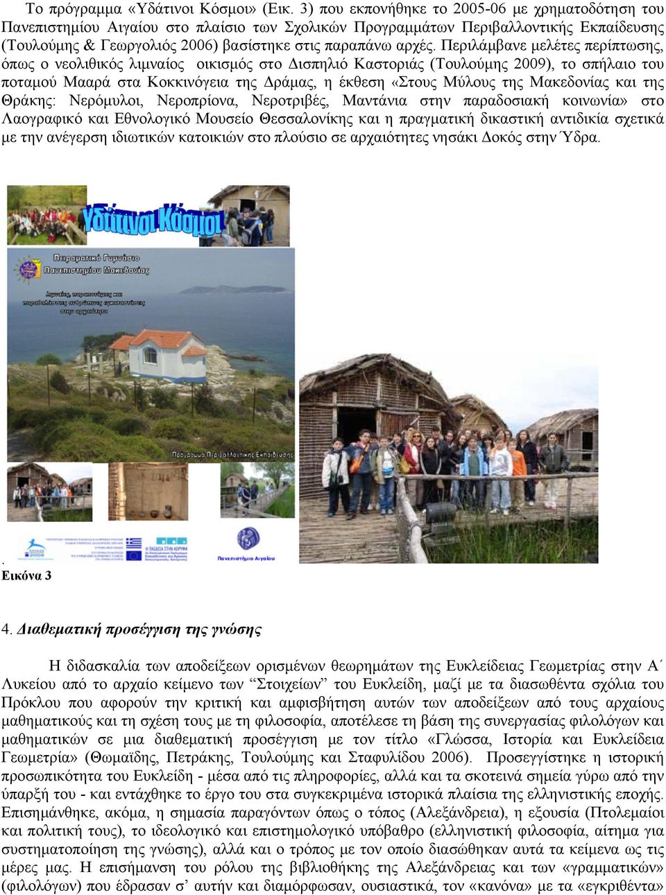 Περιλάμβανε μελέτες περίπτωσης, όπως ο νεολιθικός λιμναίος οικισμός στο Δισπηλιό Καστοριάς (Τουλούμης 2009), το σπήλαιο του ποταμού Μααρά στα Κοκκινόγεια της Δράμας, η έκθεση «Στους Μύλους της