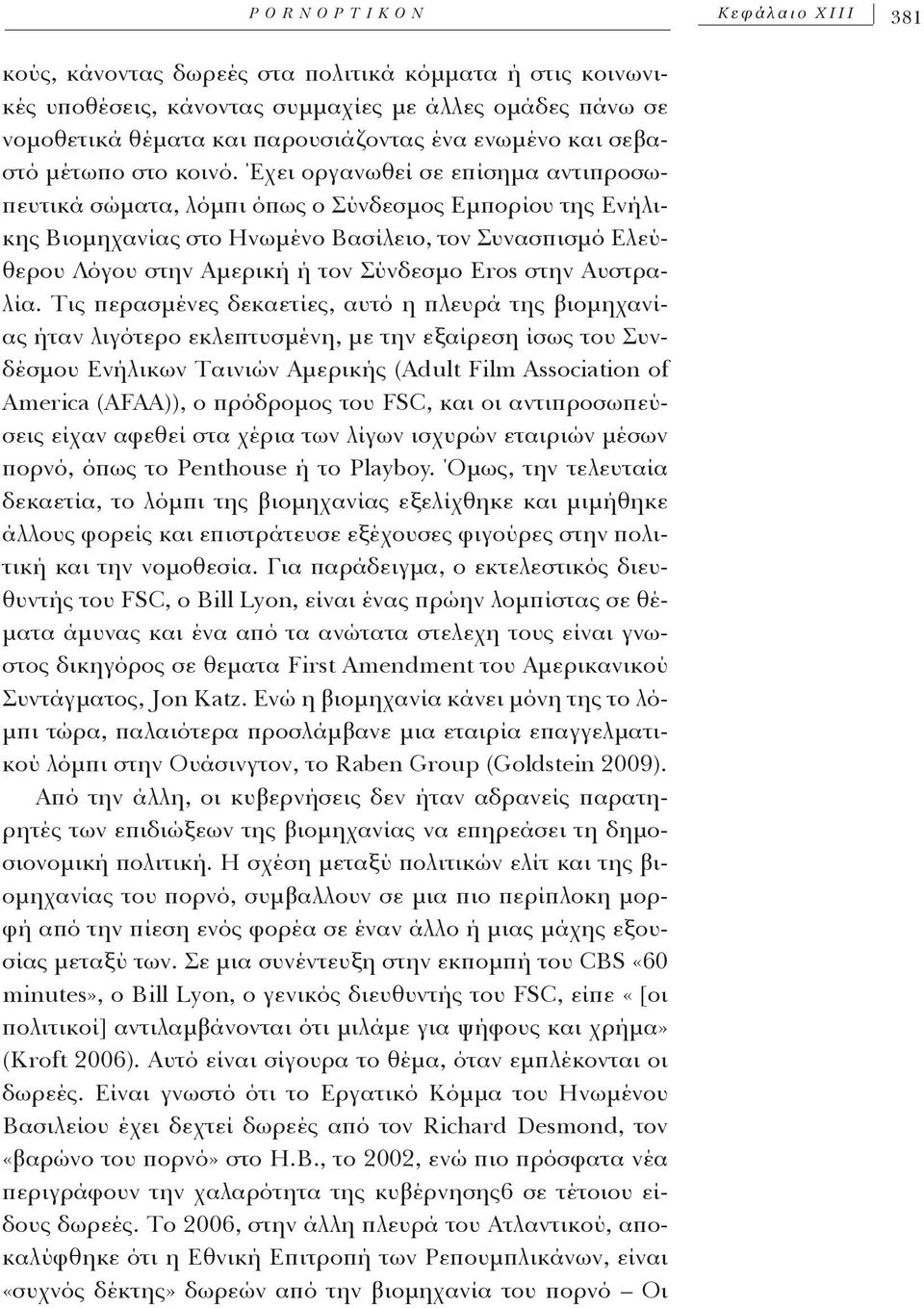 Έχει οργανωθεί σε επίσημα αντιπροσωπευτικά σώματα, λόμπι όπως ο Σύνδεσμος Εμπορίου της Ενήλικης Βιομηχανίας στο Ηνωμένο Βασίλειο, τον Συνασπισμό Ελεύθερου Λόγου στην Αμερική ή τον Σύνδεσμο Eros στην