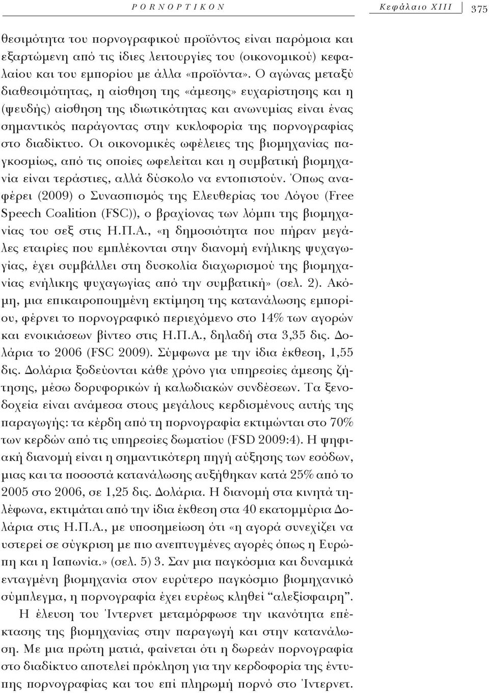 Ο αγώνας μεταξύ διαθεσιμότητας, η αίσθηση της «άμεσης» ευχαρίστησης και η (ψευδής) αίσθηση της ιδιωτικότητας και ανωνυμίας είναι ένας σημαντικός παράγοντας στην κυκλοφορία της πορνογραφίας στο