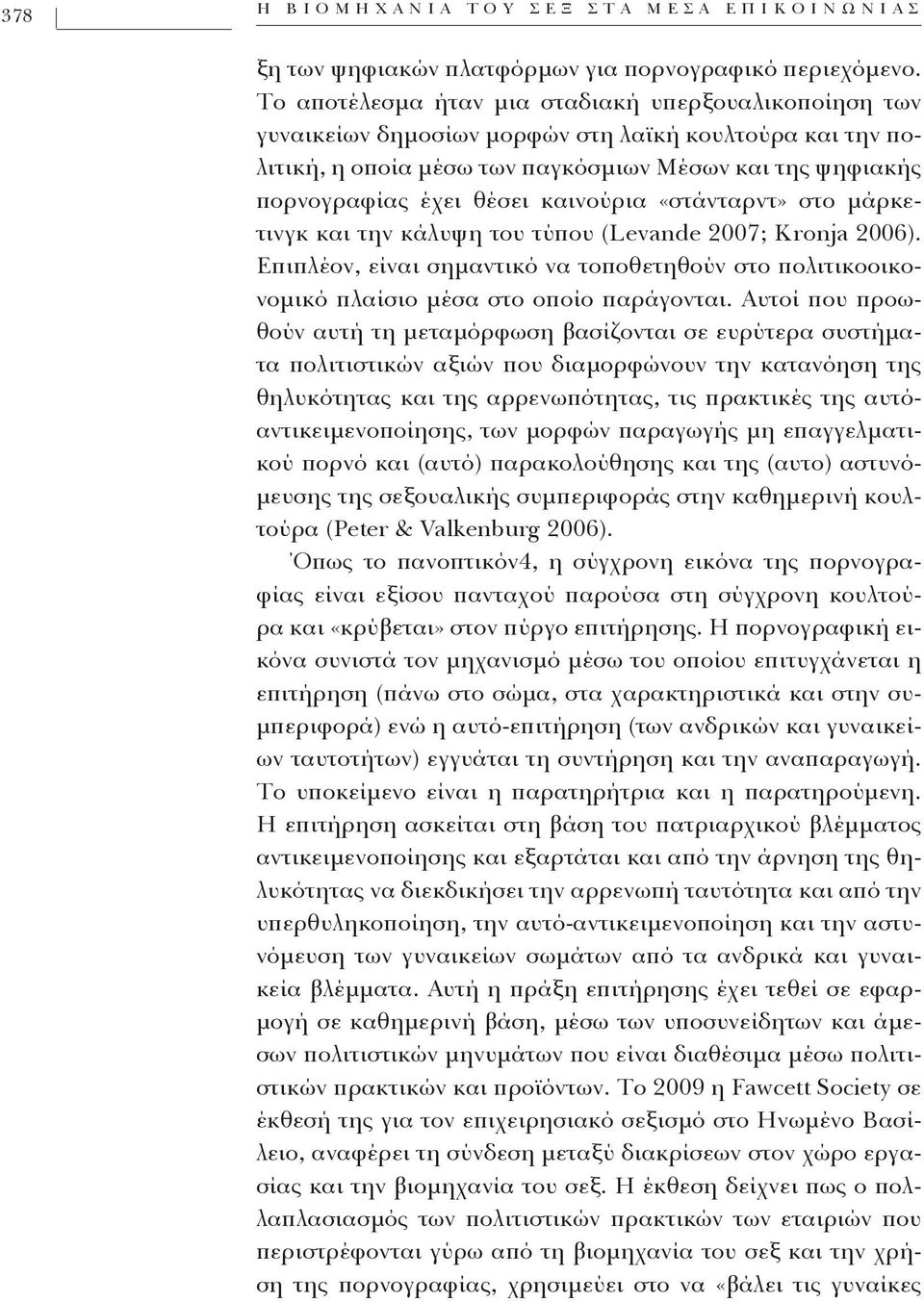 καινούρια «στάνταρντ» στο μάρκετινγκ και την κάλυψη του τύπου (Levande 2007; Kronja 2006). Επιπλέον, είναι σημαντικό να τοποθετηθούν στο πολιτικοοικονομικό πλαίσιο μέσα στο οποίο παράγονται.