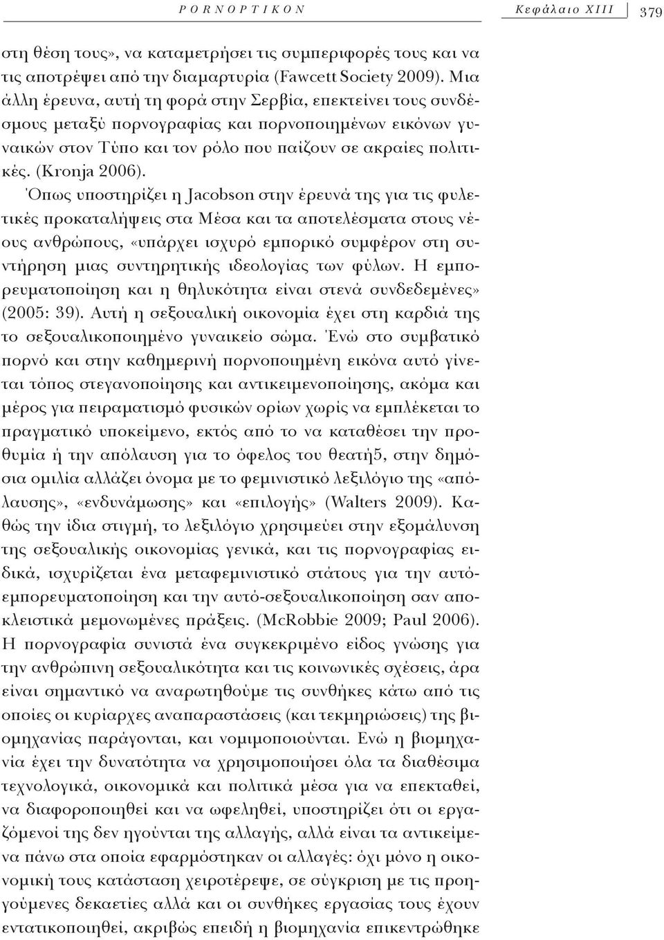 Όπως υποστηρίζει η Jacobson στην έρευνά της για τις φυλετικές προκαταλήψεις στα Μέσα και τα αποτελέσματα στους νέους ανθρώπους, «υπάρχει ισχυρό εμπορικό συμφέρον στη συντήρηση μιας συντηρητικής