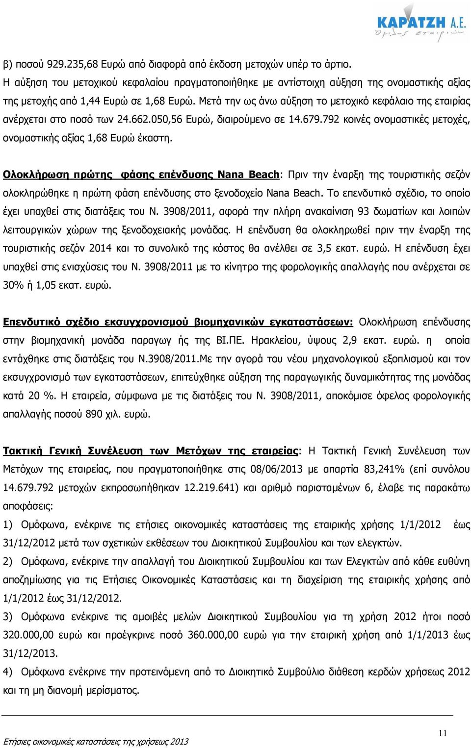 Μετά την ως άνω αύξηση το µετοχικό κεφάλαιο της εταιρίας ανέρχεται στο ποσό των 24.662.050,56 Ευρώ, διαιρούµενο σε 14.679.792 κοινές ονοµαστικές µετοχές, ονοµαστικής αξίας 1,68 Ευρώ έκαστη.