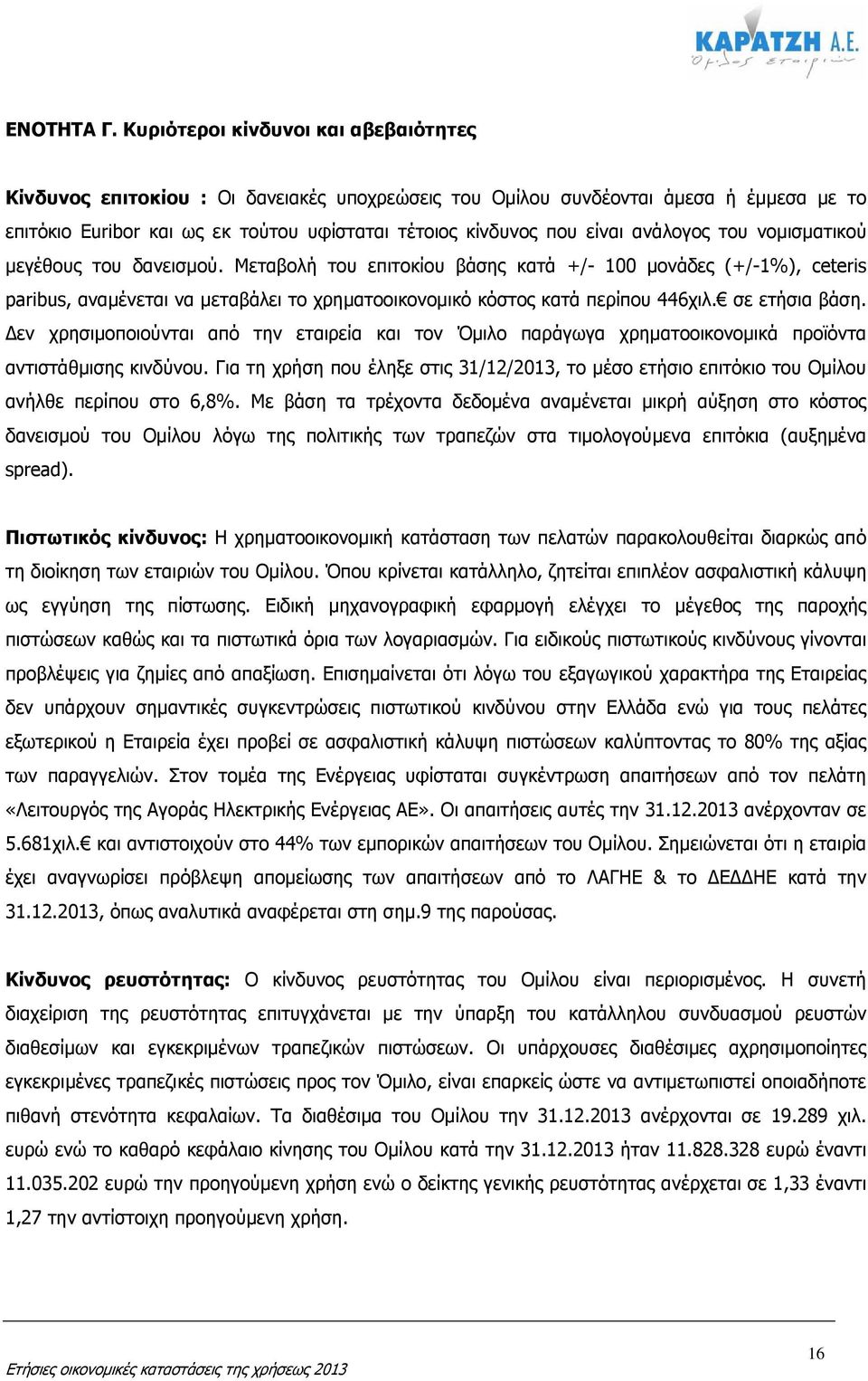 ανάλογος του νοµισµατικού µεγέθους του δανεισµού. Μεταβολή του επιτοκίου βάσης κατά +/- 100 µονάδες (+/-1%), ceteris paribus, αναµένεται να µεταβάλει το χρηµατοοικονοµικό κόστος κατά περίπου 446χιλ.