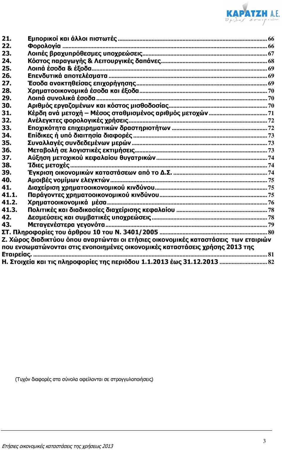 .. 70 31. Κέρδη ανά µετοχή Μέσος σταθµισµένος αριθµός µετοχών... 71 32. Ανέλεγκτες φορολογικές χρήσεις... 72 33. Εποχικότητα επιχειρηµατικών δραστηριοτήτων... 72 34. Επίδικες ή υπό διαιτησία διαφορές.