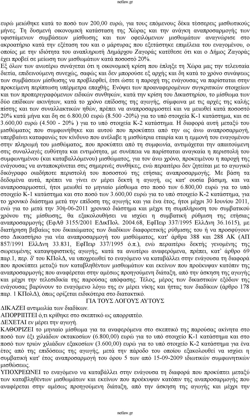 που εξετάστηκε επιμέλεια του εναγομένου, ο οποίος με την ιδιότητα του αναπληρωτή Δημάρχου Ζαγοράς κατέθεσε ότι και ο Δήμος Ζαγοράς έχει προβεί σε μείωση των μισθωμάτων κατά ποσοστό 20%.